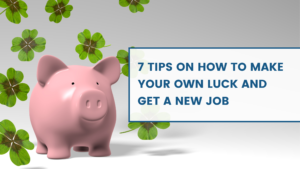 7 Tips on How to Increase Your Own Luck and Get a New Job